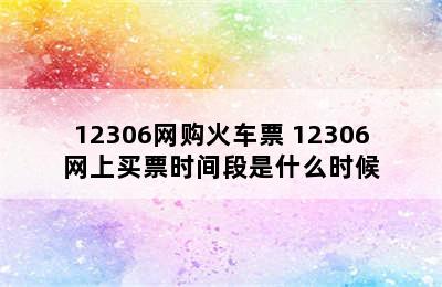 12306网购火车票 12306网上买票时间段是什么时候